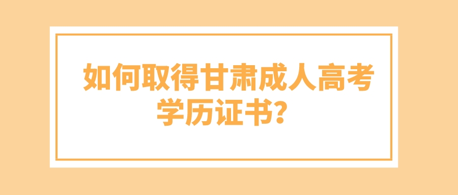 如何取得甘肃成人高考学历证书？