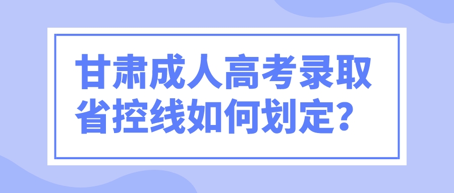 甘肃成人高考录取省控线如何划定？