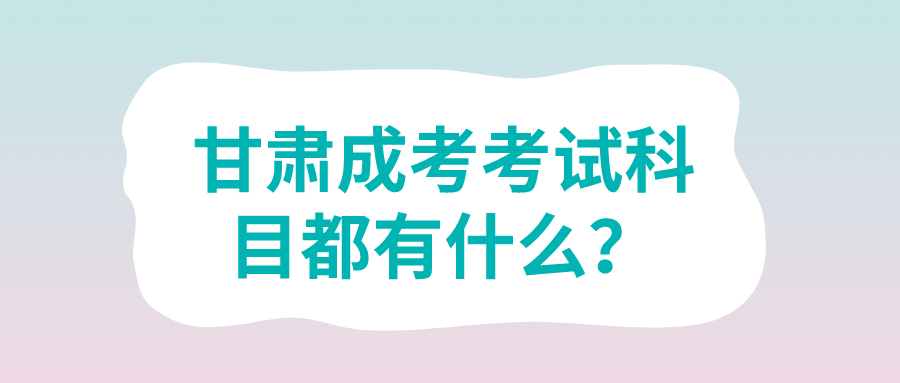 甘肃成考考试科目都有什么？