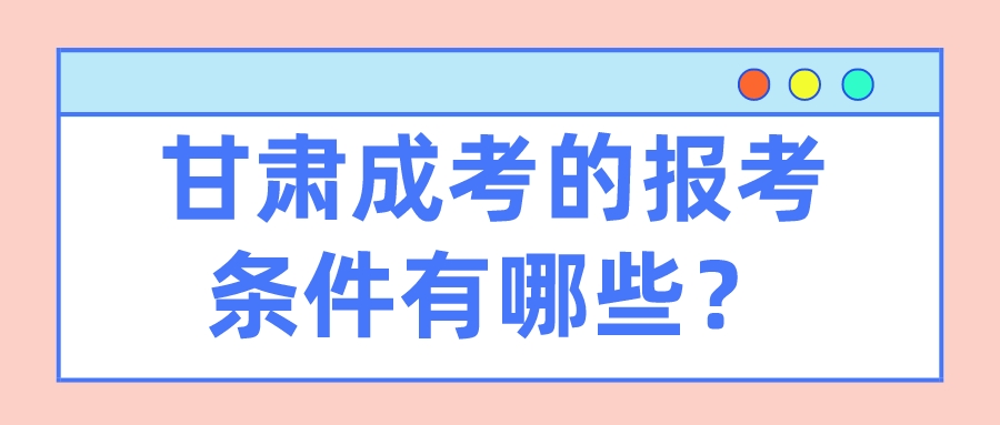 甘肃成考的报考条件有哪些？