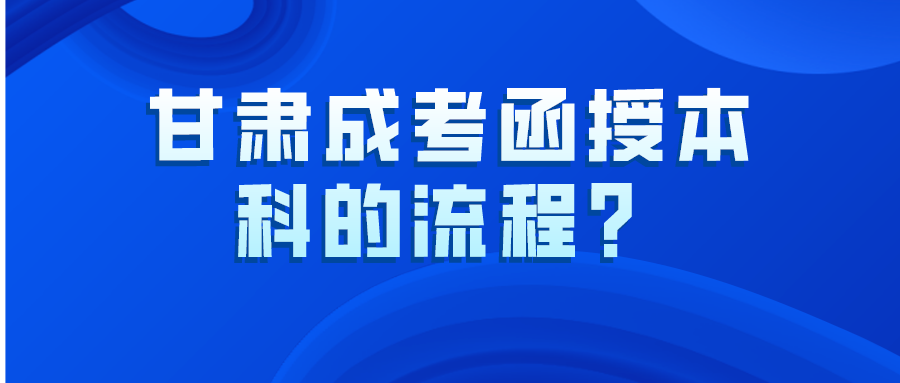 甘肃成考函授本科的流程？