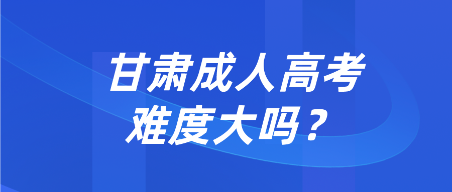 甘肃成人高考难度大吗？