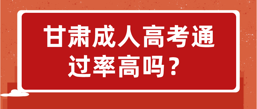 甘肃成人高考通过率高吗？