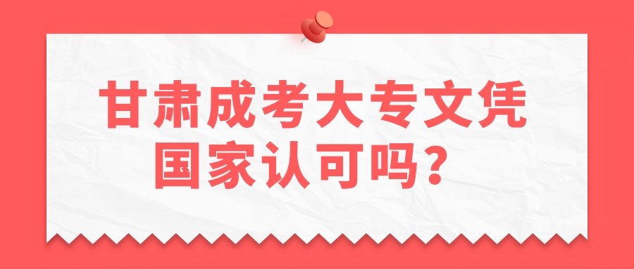 甘肃成考大专文凭国家认可吗？