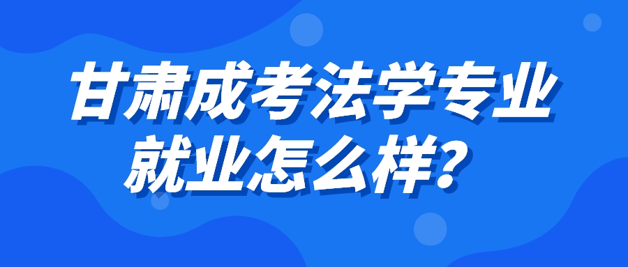 甘肃成考法学专业就业怎么样？