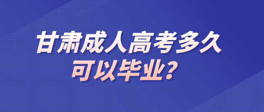 甘肃成人高考多久可以毕业？