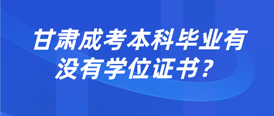 甘肃成考本科毕业有没有学位证书？