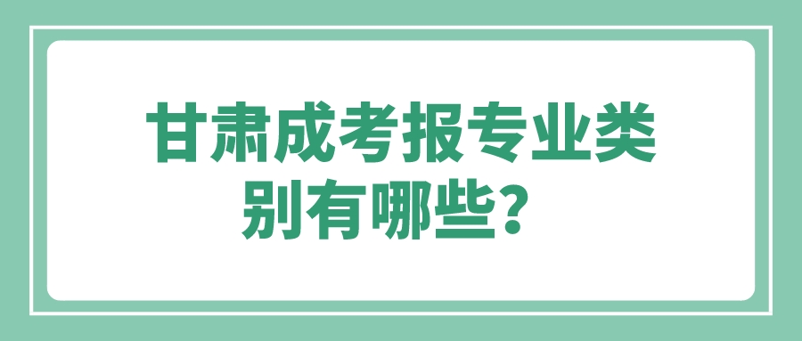 甘肃成考报专业类别有哪些？