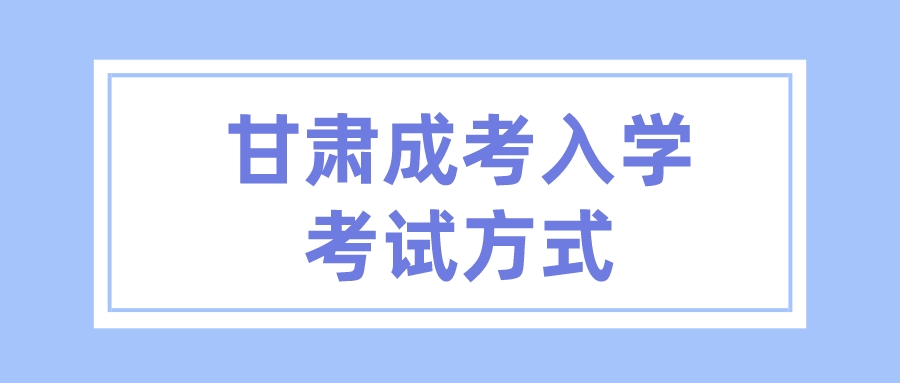 甘肃成考入学考试方式