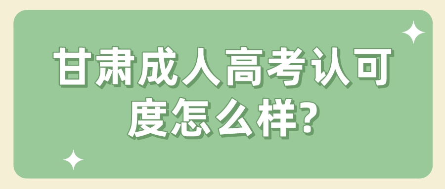 甘肃成人高考认可度怎么样?