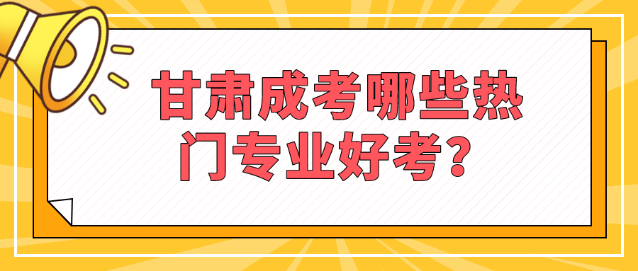 甘肃成考哪些热门专业好考？