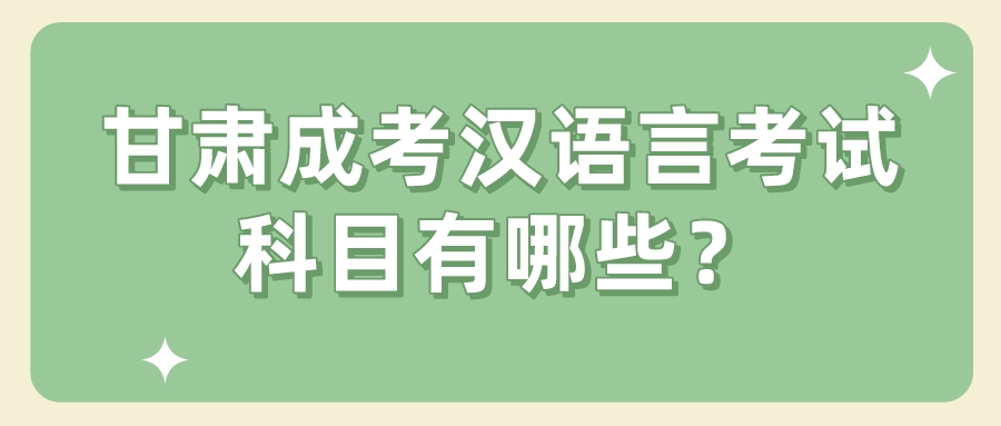 甘肃成考汉语言考试科目有哪些？