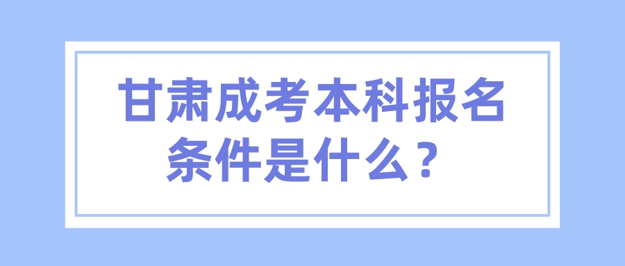 甘肃成考本科报名条件是什么？