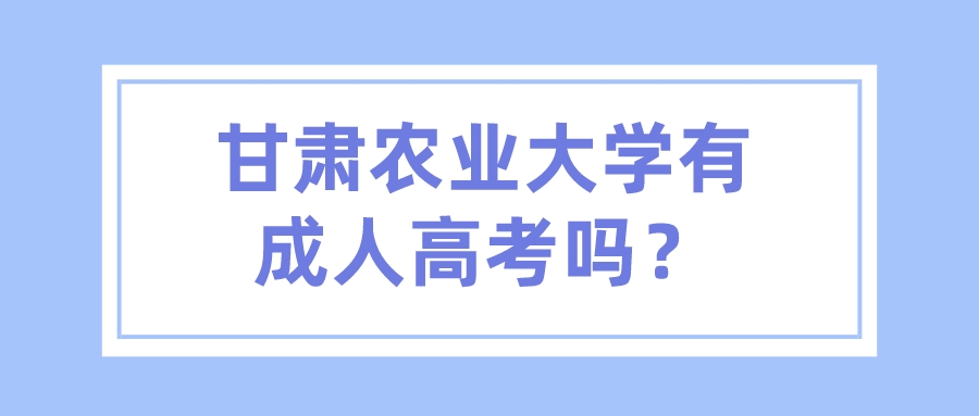 甘肃农业大学有成人高考吗？