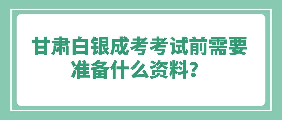 甘肃白银成考考试前需要准备什么资料？