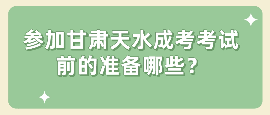 参加甘肃天水成考考试前的准备哪些？